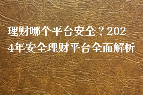 理财哪个平台安全？2024年安全理财平台全面解析_https://m.lcpcjs.com_恒指期货保证金_第1张