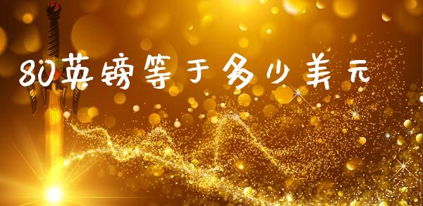 80英镑等于多少美元_https://m.lcpcjs.com_期货交易时间_第1张