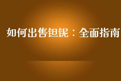 如何出售钽铌：全面指南_https://m.lcpcjs.com_恒指期货保证金_第1张