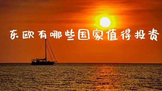 东欧有哪些国家值得投资_https://m.lcpcjs.com_恒指期货保证金_第1张
