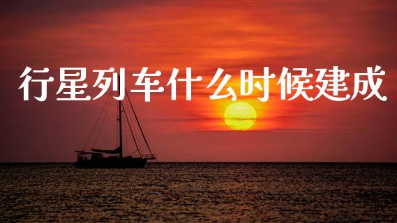 行星列车什么时候建成_https://m.lcpcjs.com_白银期货保证金_第1张
