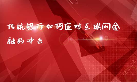 传统银行如何应对互联网金融的冲击_https://m.lcpcjs.com_白银期货保证金_第1张