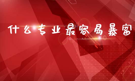 什么专业最容易暴富_https://m.lcpcjs.com_恒指期货保证金_第1张