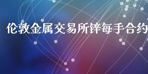 伦敦金属交易所锌每手合约_https://m.lcpcjs.com_恒指期货保证金_第1张