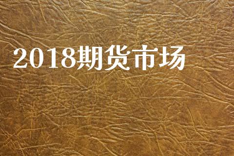 2018期货市场_https://m.lcpcjs.com_白银期货保证金_第1张