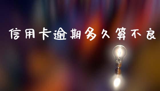 信用卡逾期多久算不良_https://m.lcpcjs.com_期货交易时间_第1张