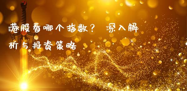 港股看哪个指数？ 深入解析与投资策略_https://m.lcpcjs.com_恒指期货保证金_第1张