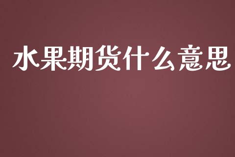 水果期货什么意思_https://m.lcpcjs.com_恒指期货保证金_第1张