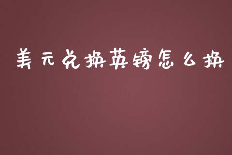 美元兑换英镑怎么换_https://m.lcpcjs.com_期货交易时间_第1张