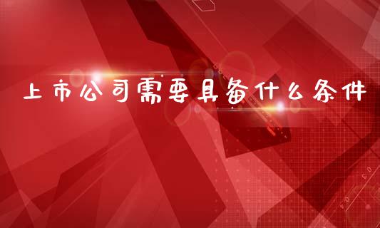 上市公司需要具备什么条件_期货交易时间_第1张_白银期货保证金_期货交易_恒指期货保证金_期货交易时间 上市公司需要具备什么条件_https://m.lcpcjs.com_期货交易时间_第1张