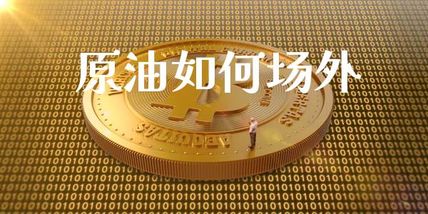 原油如何场外_https://m.lcpcjs.com_恒指期货保证金_第1张
