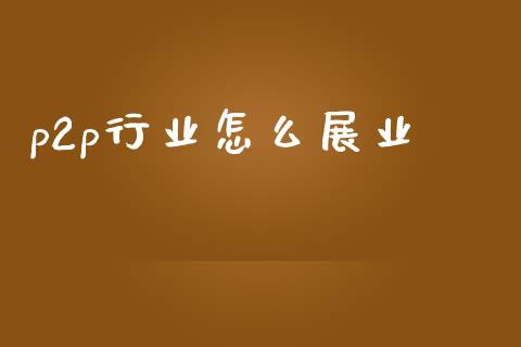 p2p行业怎么展业_https://m.lcpcjs.com_期货交易时间_第1张