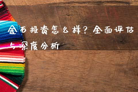 金石投资怎么样？全面评估与深度分析_https://m.lcpcjs.com_期货交易_第1张