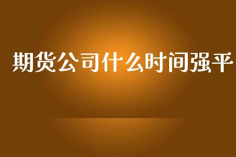 期货公司什么时间强平_https://m.lcpcjs.com_期货交易_第1张