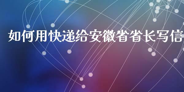 如何用快递给安徽省省长写信_https://m.lcpcjs.com_恒指期货保证金_第1张