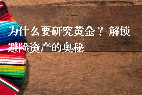为什么要研究黄金？ 解锁避险资产的奥秘_https://m.lcpcjs.com_期货交易时间_第1张