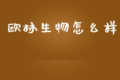 欧林生物怎么样_https://m.lcpcjs.com_期货交易时间_第1张