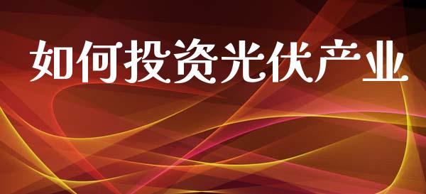 如何投资光伏产业_https://m.lcpcjs.com_期货交易_第1张