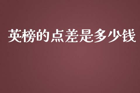 英榜的点差是多少钱_https://m.lcpcjs.com_恒指期货保证金_第1张