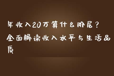 年收入20万算什么阶层？全面解读收入水平与生活品质_https://m.lcpcjs.com_白银期货保证金_第1张