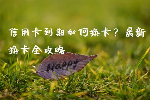 信用卡到期如何换卡？最新换卡全攻略_https://m.lcpcjs.com_白银期货保证金_第1张