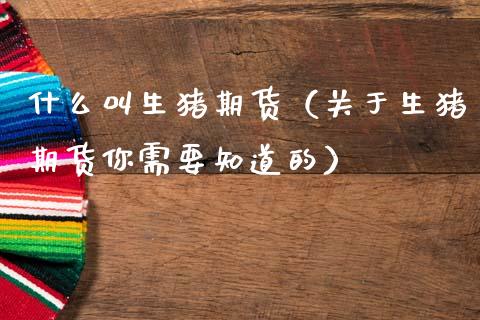什么叫生猪期货（关于生猪期货你需要知道的）_https://m.lcpcjs.com_白银期货保证金_第1张