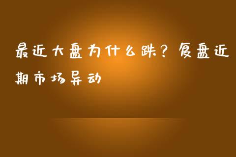 最近大盘为什么跌？复盘近期市场异动_https://m.lcpcjs.com_白银期货保证金_第1张