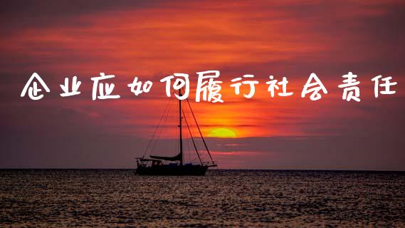 企业应如何履行社会责任_https://m.lcpcjs.com_白银期货保证金_第1张