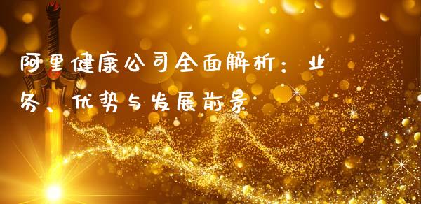 阿里健康公司全面解析：业务、优势与发展前景_https://m.lcpcjs.com_期货交易时间_第1张