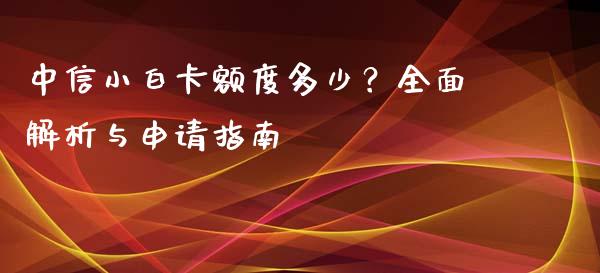 中信小白卡额度多少？全面解析与申请指南_https://m.lcpcjs.com_期货交易时间_第1张