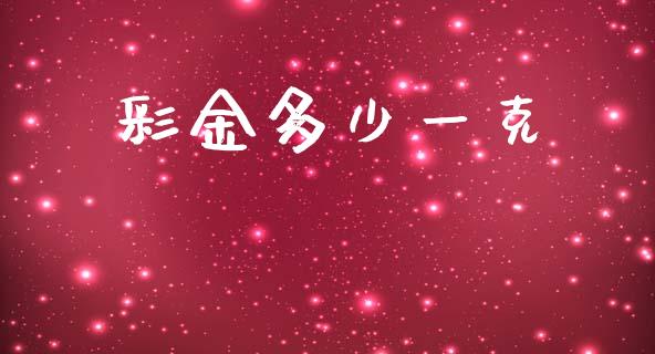 彩金多少一克_https://m.lcpcjs.com_恒指期货保证金_第1张