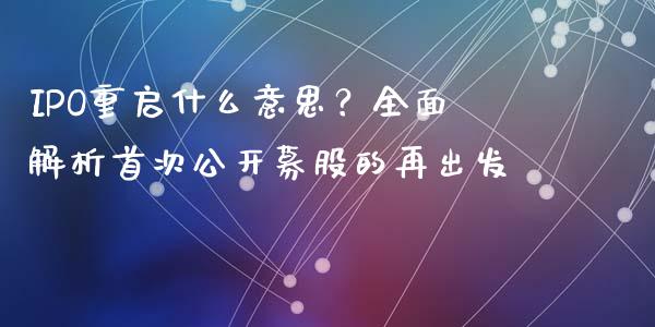IPO重启什么意思？全面解析首次公开募股的再出发_https://m.lcpcjs.com_期货交易_第1张