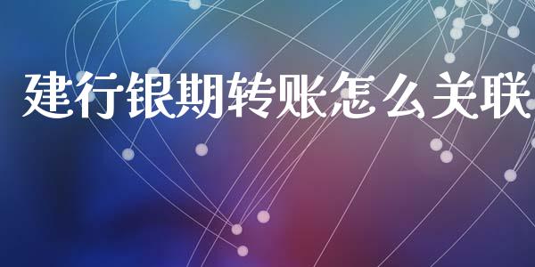 建行银期转账怎么关联_https://m.lcpcjs.com_白银期货保证金_第1张