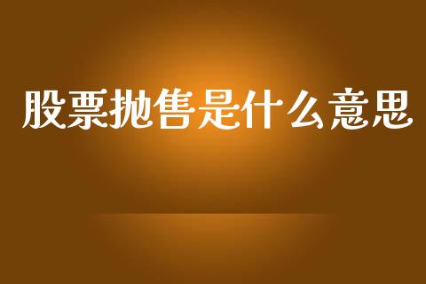 股票抛售是什么意思_https://m.lcpcjs.com_白银期货保证金_第1张