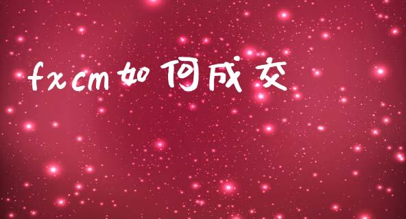 fxcm如何成交_https://m.lcpcjs.com_恒指期货保证金_第1张