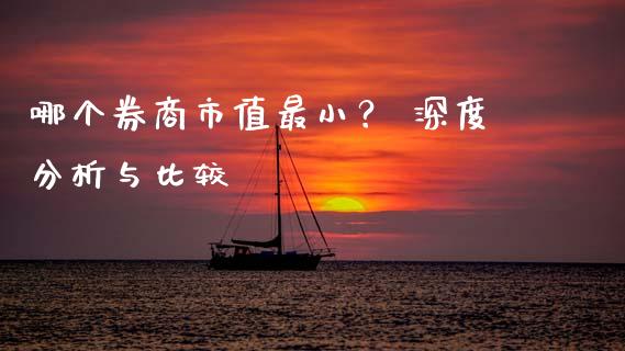 哪个券商市值最小？ 深度分析与比较_https://m.lcpcjs.com_白银期货保证金_第1张