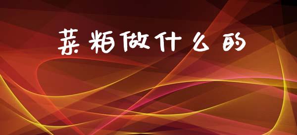 菜粕做什么的_https://m.lcpcjs.com_期货交易时间_第1张
