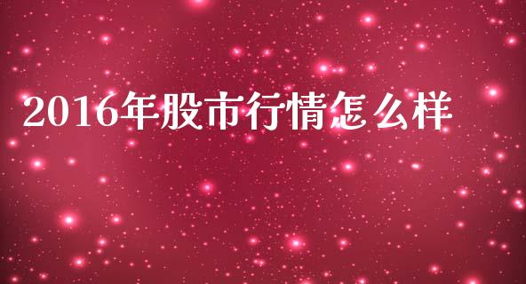 2016年股市行情怎么样_https://m.lcpcjs.com_恒指期货保证金_第1张