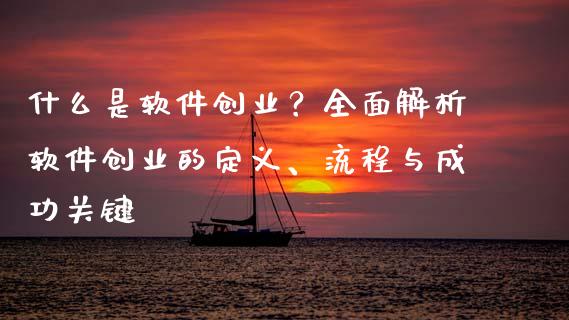 什么是软件创业?全面解析软件创业的定义、流程与成功关键_白银期货保证金_第1张_白银期货保证金_期货交易_恒指期货保证金_期货交易时间 什么是软件创业?全面解析软件创业的定义、流程与成功关键_https://m.lcpcjs.com_白银期货保证金_第1张