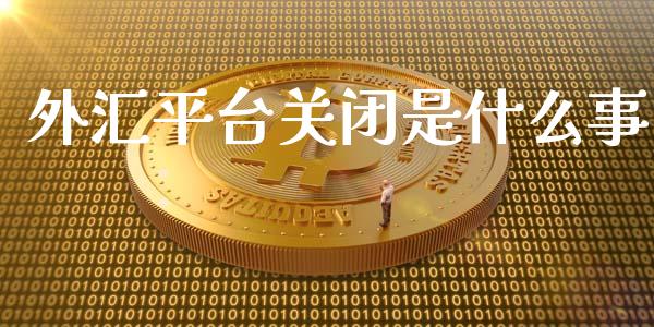 外汇平台关闭是什么事_https://m.lcpcjs.com_期货交易_第1张