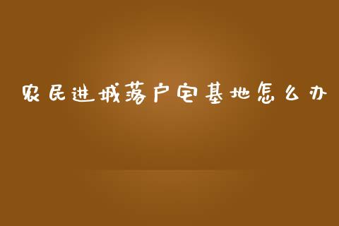农民进城落户宅基地怎么办_https://m.lcpcjs.com_白银期货保证金_第1张