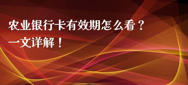 农业银行卡有效期怎么看？一文详解！_https://m.lcpcjs.com_恒指期货保证金_第1张