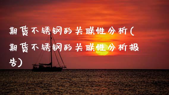 期货不锈钢的关联性分析(期货不锈钢的关联性分析报告)_https://m.lcpcjs.com_期货交易_第1张