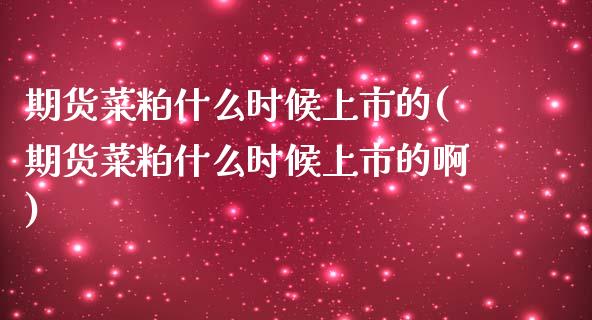期货菜粕什么时候上市的(期货菜粕什么时候上市的啊)_https://m.lcpcjs.com_恒指期货保证金_第1张