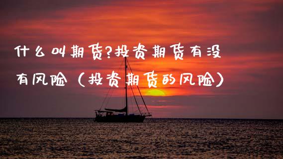 什么叫期货?投资期货有没有风险（投资期货的风险）_https://m.lcpcjs.com_恒指期货保证金_第1张