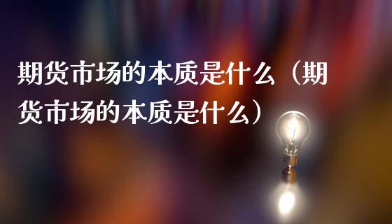 期货市场的本质是什么(期货市场的本质是什么)_期货交易时间_第1张_白银期货保证金_期货交易_恒指期货保证金_期货交易时间 期货市场的本质是什么(期货市场的本质是什么)_https://m.lcpcjs.com_期货交易时间_第1张