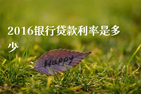 2016银行贷款利率是多少_https://m.lcpcjs.com_期货交易_第1张
