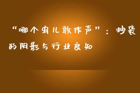 “哪个虫儿敢作声”：抄袭的阴影与行业良知_https://m.lcpcjs.com_期货交易时间_第1张