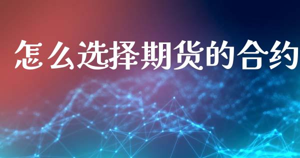 怎么选择期货的合约_https://m.lcpcjs.com_白银期货保证金_第1张