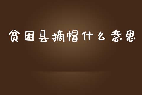 贫困县摘帽什么意思_https://m.lcpcjs.com_期货交易时间_第1张